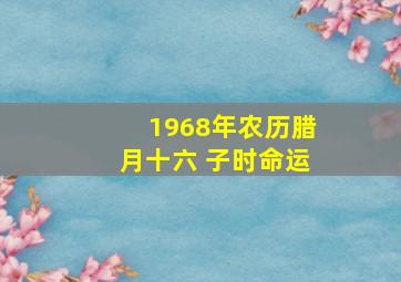 1968年农历腊月十六 子时命运